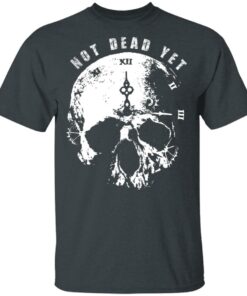 Not Dead Yet T Shirts Hoodies Long Sleeve Shirt Sweatshirt Long Sleeve Hoodie Tank Mug 6