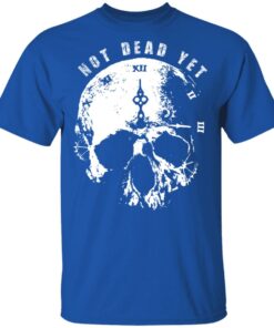 Not Dead Yet T Shirts Hoodies Long Sleeve Shirt Sweatshirt Long Sleeve Hoodie Tank Mug 8