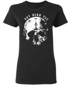 Not Dead Yet T Shirts Hoodies Long Sleeve Shirt Sweatshirt Long Sleeve Hoodie Tank Mug 9