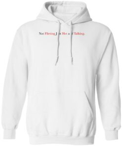 Not Flirting Just Hot And Talking Shirt Shirt Sweatshirt Long Sleeve Hoodie Tank Mug