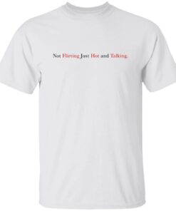Not Flirting Just Hot And Talking Shirt Shirt Sweatshirt Long Sleeve Hoodie Tank Mug 5