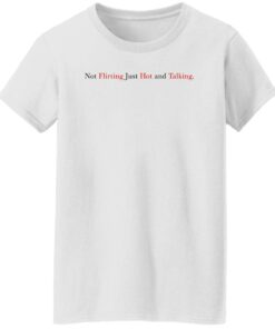 Not Flirting Just Hot And Talking Shirt Shirt Sweatshirt Long Sleeve Hoodie Tank Mug 7