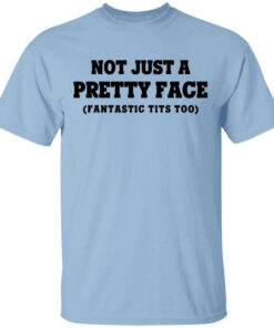 Not Just a Pretty Face, Fantastic Tits Too Shirt Shirt Sweatshirt Long Sleeve Hoodie Tank Mug