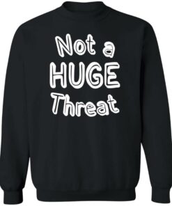Not a huge threat shirt Shirt Sweatshirt Long Sleeve Hoodie Tank Mug 2 Not a huge threat shirt Shirt Sweatshirt Long Sleeve Hoodie Tank Mug 3