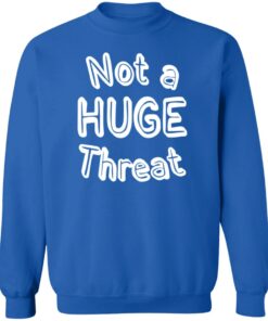 Not a huge threat shirt Shirt Sweatshirt Long Sleeve Hoodie Tank Mug 3 Not a huge threat shirt Shirt Sweatshirt Long Sleeve Hoodie Tank Mug 4