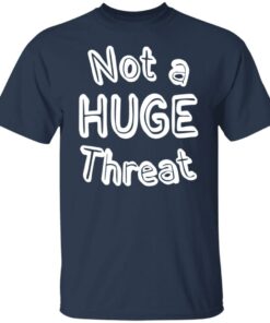Not a huge threat shirt Shirt Sweatshirt Long Sleeve Hoodie Tank Mug 5 Not a huge threat shirt Shirt Sweatshirt Long Sleeve Hoodie Tank Mug 6