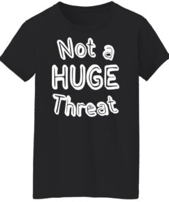 Not a huge threat shirt Shirt Sweatshirt Long Sleeve Hoodie Tank Mug 6 Not a huge threat shirt Shirt Sweatshirt Long Sleeve Hoodie Tank Mug 7
