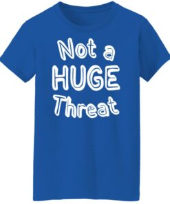 Not a huge threat shirt Shirt Sweatshirt Long Sleeve Hoodie Tank Mug 7 Not a huge threat shirt Shirt Sweatshirt Long Sleeve Hoodie Tank Mug 8
