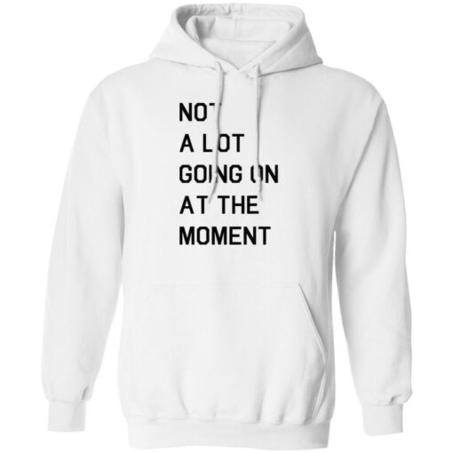 Not a lot going on at the moment shirt Shirt Sweatshirt Long Sleeve Hoodie Tank Mug