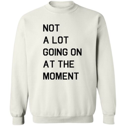 Not a lot going on at the moment shirt Shirt Sweatshirt Long Sleeve Hoodie Tank Mug