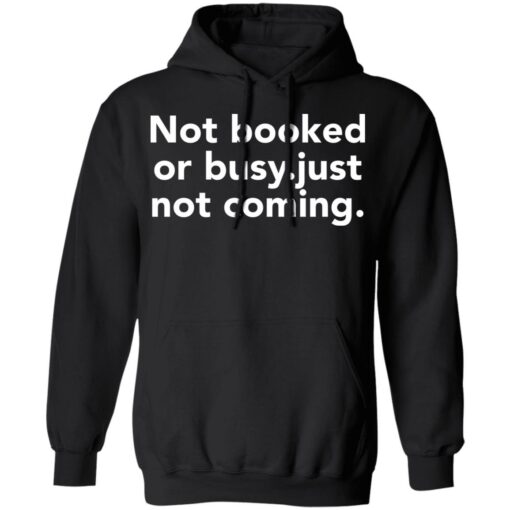 Not booked or busy just not coming shirt Shirt Sweatshirt Long Sleeve Hoodie Tank Mug