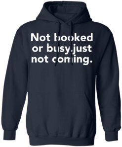 Not booked or busy just not coming shirt Shirt Sweatshirt Long Sleeve Hoodie Tank Mug