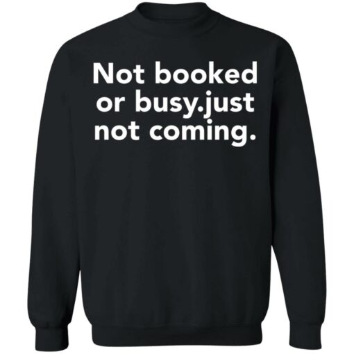 Not booked or busy just not coming shirt Shirt Sweatshirt Long Sleeve Hoodie Tank Mug