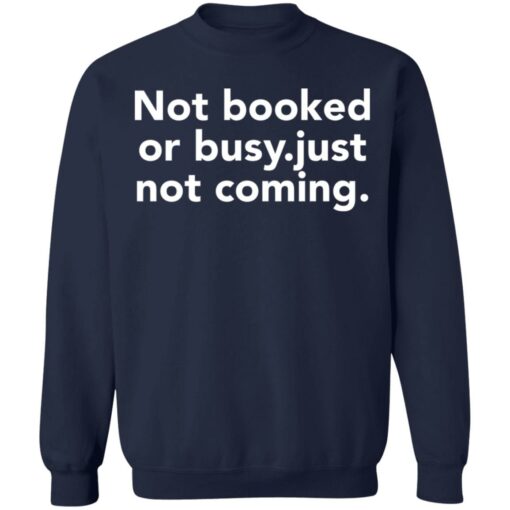 Not booked or busy just not coming shirt Shirt Sweatshirt Long Sleeve Hoodie Tank Mug