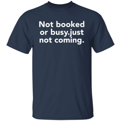 Not booked or busy just not coming shirt Shirt Sweatshirt Long Sleeve Hoodie Tank Mug