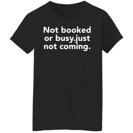 Not booked or busy just not coming shirt Shirt Sweatshirt Long Sleeve Hoodie Tank Mug