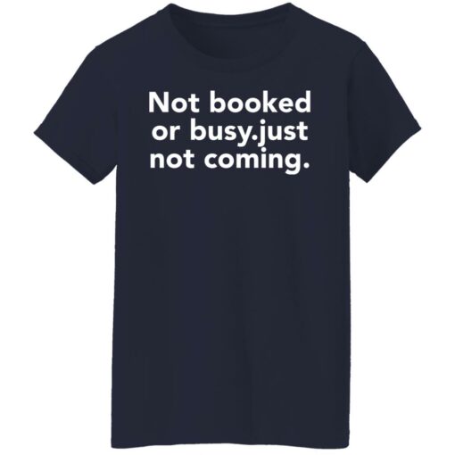 Not booked or busy just not coming shirt Shirt Sweatshirt Long Sleeve Hoodie Tank Mug