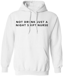 Not drunk just a night shift nurse shirt Shirt Sweatshirt Long Sleeve Hoodie Tank Mug