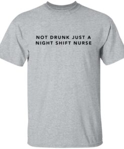 Not drunk just a night shift nurse shirt Shirt Sweatshirt Long Sleeve Hoodie Tank Mug 6