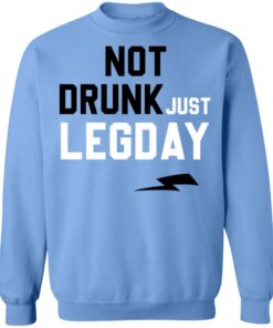 Not drunk just legday shirt Shirt Sweatshirt Long Sleeve Hoodie Tank Mug