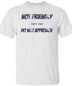 Not friendly before coffee do not approach shirt Shirt Sweatshirt Long Sleeve Hoodie Tank Mug Not friendly before coffee do not approach shirt Shirt Sweatshirt Long Sleeve Hoodie Tank Mug