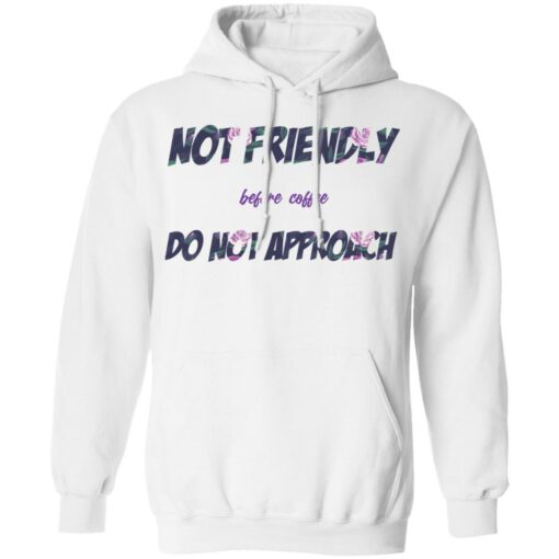 Not friendly before coffee do not approach shirt Shirt Sweatshirt Long Sleeve Hoodie Tank Mug