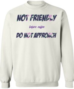 Not friendly before coffee do not approach shirt Shirt Sweatshirt Long Sleeve Hoodie Tank Mug 3 Not friendly before coffee do not approach shirt Shirt Sweatshirt Long Sleeve Hoodie Tank Mug 4
