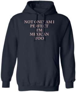 Not only am i perfect i’m mexican too shirt Shirt Sweatshirt Long Sleeve Hoodie Tank Mug