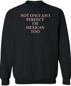Not only am i perfect im mexican too shirt Shirt Sweatshirt Long Sleeve Hoodie Tank Mug 3