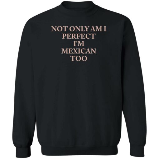 Not only am i perfect i’m mexican too shirt Shirt Sweatshirt Long Sleeve Hoodie Tank Mug