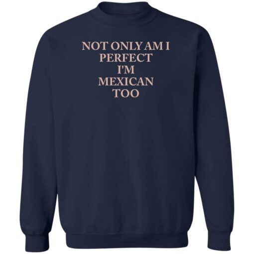 Not only am i perfect i’m mexican too shirt Shirt Sweatshirt Long Sleeve Hoodie Tank Mug