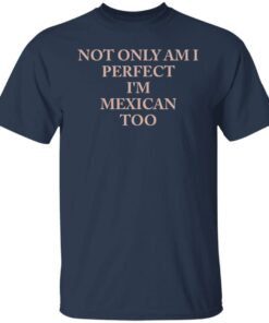 Not only am i perfect im mexican too shirt Shirt Sweatshirt Long Sleeve Hoodie Tank Mug 5