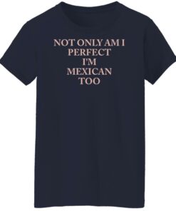 Not only am i perfect im mexican too shirt Shirt Sweatshirt Long Sleeve Hoodie Tank Mug 7