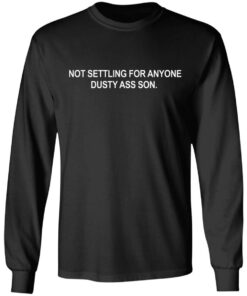 Not settling for anyone dusty ass son shirt Shirt Sweatshirt Long Sleeve Hoodie Tank Mug 5
