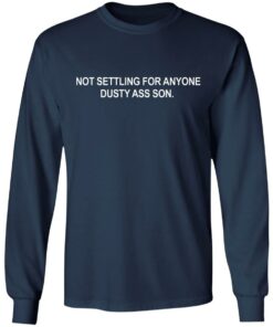 Not settling for anyone dusty ass son shirt Shirt Sweatshirt Long Sleeve Hoodie Tank Mug 6