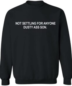 Not settling for anyone dusty ass son shirt Shirt Sweatshirt Long Sleeve Hoodie Tank Mug 8