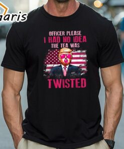 Official Trump Officer Please I Had No Idea The Tea Was Twisted Trump T-Shirt