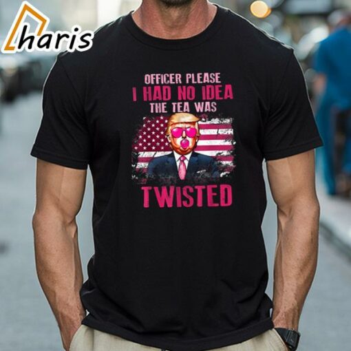 Official Trump Officer Please I Had No Idea The Tea Was Twisted Trump T-Shirt