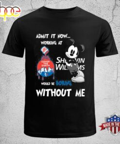 Admit It Now Working At Sherwin Williams Mickey Mouse Would Be Boring Without Me T-shirt