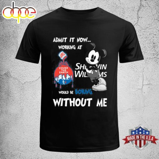 Admit It Now Working At Sherwin Williams Mickey Mouse Would Be Boring Without Me T-shirt