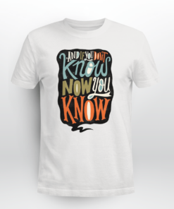 And If You Don’t Know Now You Know T-shirt