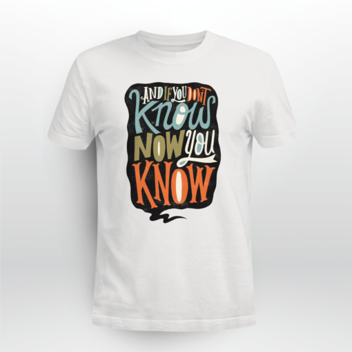 And If You Don’t Know Now You Know T-shirt