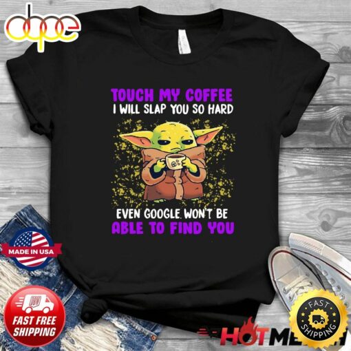 Baby Yoda Touch My Coffee Even Google Won’t Be Able To Find You Shirt