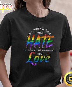 Be Careful Who You Hate It Could Be Someone You Love LGBT Valentines Day T-shirt