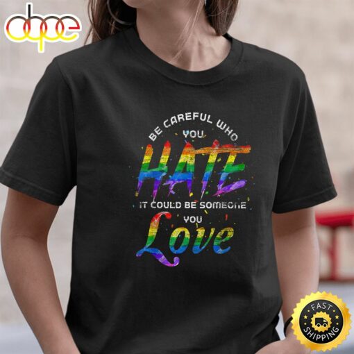 Be Careful Who You Hate It Could Be Someone You Love LGBT Valentines Day T-shirt