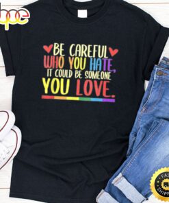 Be Careful Who You Hate LGBT Pride Month Valentines Day T-shirt