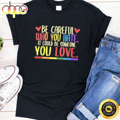 Be Careful Who You Hate LGBT Pride Month Valentines Day T-shirt