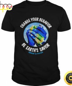 Change You Behavior Be Earths Savior Earth Day T-shirt