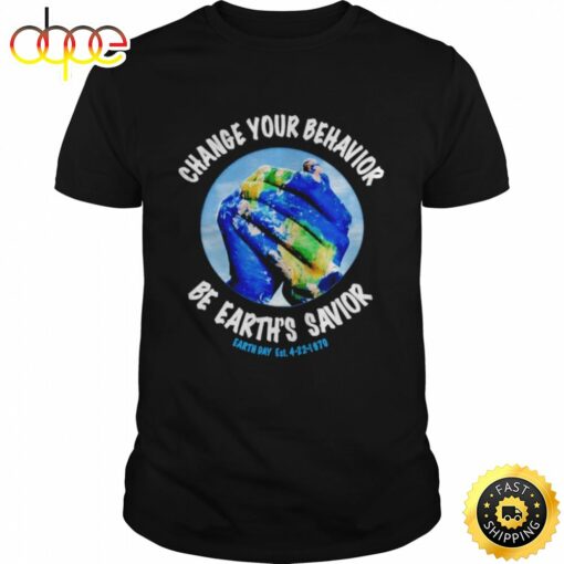 Change You Behavior Be Earths Savior Earth Day T-shirt