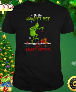 Christmas Grinch On The Naughty List And I Regret Nothing Shirt